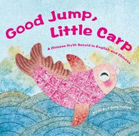 Cover image for Good Jump, Little Carp: A Chinese Myth Retold in English and Chinese