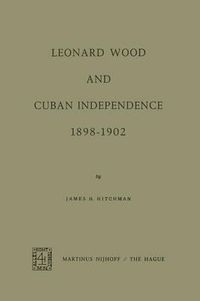 Cover image for Leonard Wood and Cuban Independence, 1898-1902