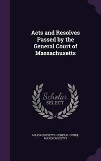 Cover image for Acts and Resolves Passed by the General Court of Massachusetts