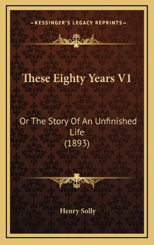 Cover image for These Eighty Years V1: Or the Story of an Unfinished Life (1893)