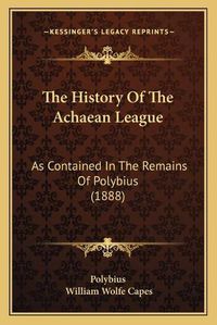 Cover image for The History of the Achaean League: As Contained in the Remains of Polybius (1888)