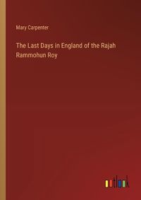 Cover image for The Last Days in England of the Rajah Rammohun Roy