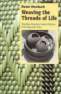 Cover image for Weaving the Threads of Life: Khita Gyn-eco-logical Healing Cult Among the Yaka