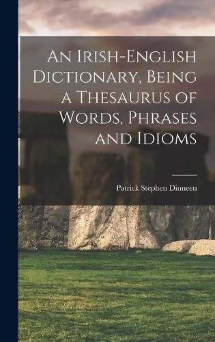 Cover image for An Irish-English Dictionary, Being a Thesaurus of Words, Phrases and Idioms