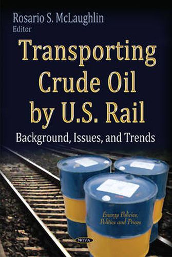 Cover image for Transporting Crude Oil by U.S. Rail: Background, Issues & Trends