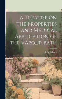 Cover image for A Treatise on the Properties and Medical Application of the Vapour Bath