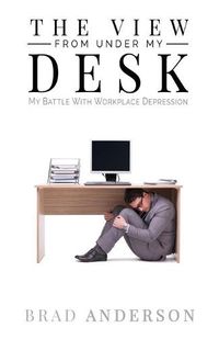 Cover image for The View From Under My Desk: My Battle With Workplace Depression