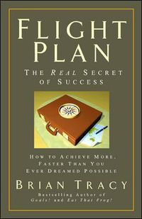 Cover image for Flight Plan: The Real Secret of Success. How to Achieve More, Faster, Than You Ever Dreamed Possible.
