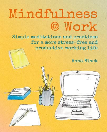 Mindfulness @ Work: Simple Meditations and Practices for a More Stress-Free and Productive Working Life