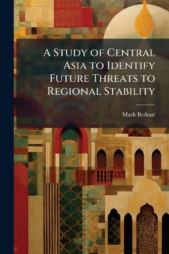 Cover image for A Study of Central Asia to Identify Future Threats to Regional Stability