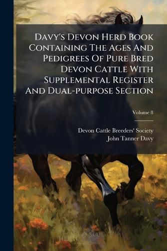 Cover image for Davy's Devon Herd Book Containing the Ages and Pedigrees of Pure Bred Devon Cattle with Supplemental Register and Dual-Purpose Section, Volume 8
