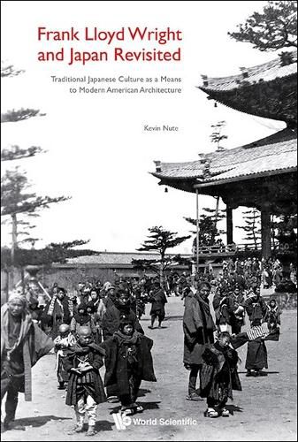 Cover image for Frank Lloyd Wright And Japan Revisited: Traditional Japanese Culture As A Means To Modern American Architecture