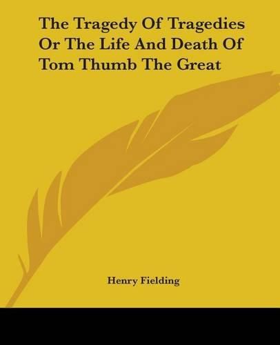 Cover image for The Tragedy Of Tragedies Or The Life And Death Of Tom Thumb The Great