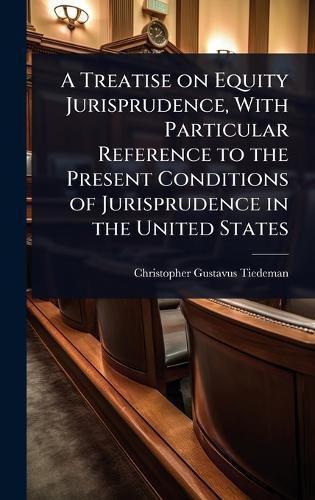 Cover image for A Treatise on Equity Jurisprudence, With Particular Reference to the Present Conditions of Jurisprudence in the United States