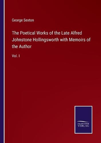 The Poetical Works of the Late Alfred Johnstone Hollingsworth with Memoirs of the Author