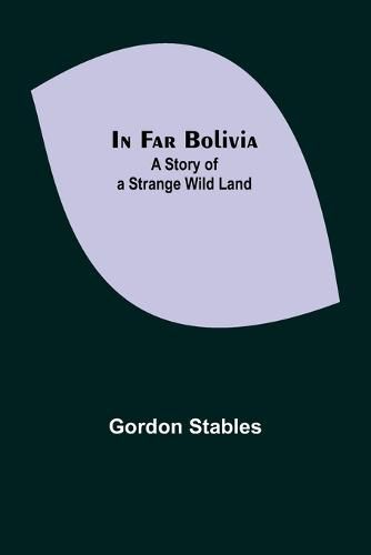 Cover image for In Far Bolivia; A Story of a Strange Wild Land