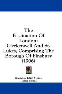 Cover image for The Fascination of London: Clerkenwell and St. Lukes, Comprising the Borough of Finsbury (1906)