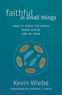 Cover image for Faithful in Small Things: How to Serve the Needy When You're One of Them