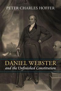 Cover image for Daniel Webster and the Unfinished Constitution