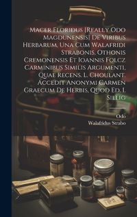 Cover image for Macer Floridus [really Odo Magdunensis] De Viribus Herbarum, Una Cum Walafridi Strabonis, Othonis Cremonensis Et Ioannis Folcz Carminibus Similis Argumenti, Quae Recens. L. Choulant. Accedit Anonymi Carmen Graecum De Herbis, Quod Ed. I. Sillig