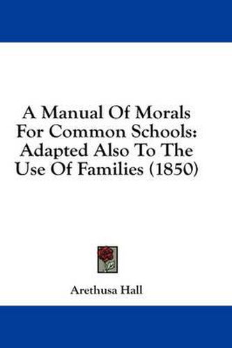Cover image for A Manual of Morals for Common Schools: Adapted Also to the Use of Families (1850)
