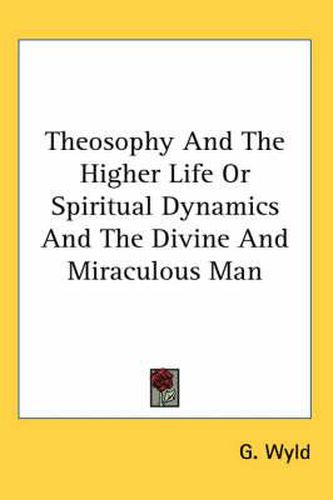 Cover image for Theosophy And The Higher Life Or Spiritual Dynamics And The Divine And Miraculous Man