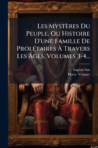 Cover image for Les Mysteres Du Peuple, Ou Histoire D'une Famille De Proletaires A Travers Les Ages, Volumes 3-4...