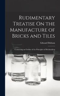 Cover image for Rudimentary Treatise On the Manufacture of Bricks and Tiles