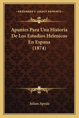 Cover image for Apuntes Para Una Historia de Los Estudios Helenicos En Espana (1874)