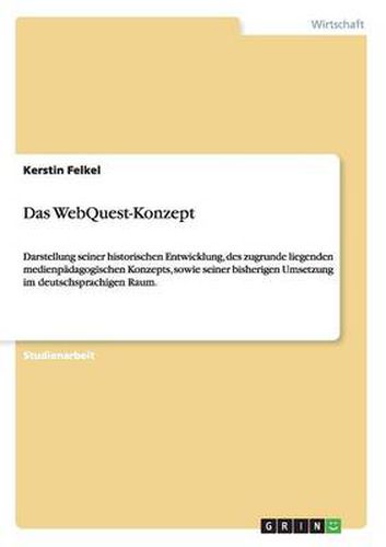 Das WebQuest-Konzept: Darstellung seiner historischen Entwicklung, des zugrunde liegenden medienpadagogischen Konzepts, sowie seiner bisherigen Umsetzung im deutschsprachigen Raum.