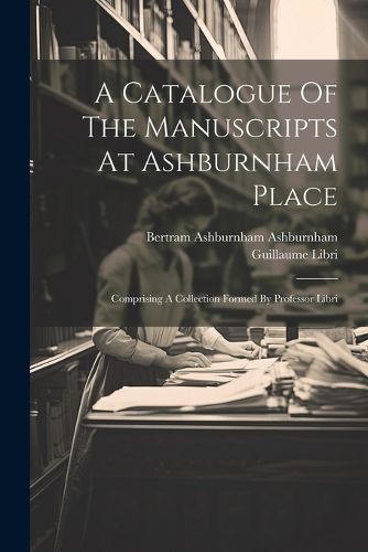 Cover image for A Catalogue Of The Manuscripts At Ashburnham Place