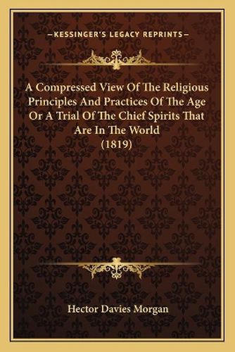 A Compressed View of the Religious Principles and Practices of the Age or a Trial of the Chief Spirits That Are in the World (1819)