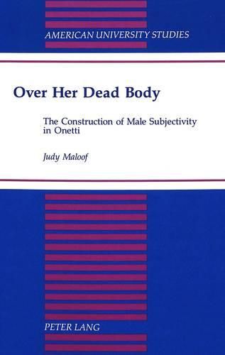 Cover image for Over Her Dead Body: The Construction of Male Subjectivity in Onetti
