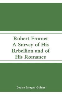 Cover image for Robert Emmet: A Survey of His Rebellion and of His Romance