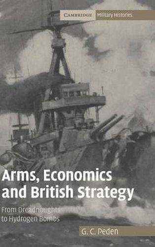 Cover image for Arms, Economics and British Strategy: From Dreadnoughts to Hydrogen Bombs