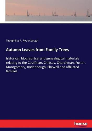 Autumn Leaves from Family Trees: historical, biographical and genealogical materials relating to the Cauffman, Chidsey, Churchman, Foster, Montgomery, Rodenbough, Shewell and affiliated families