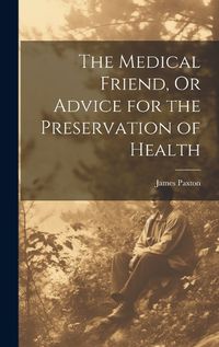 Cover image for The Medical Friend, Or Advice for the Preservation of Health