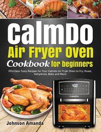 Cover image for CalmDo Air Fryer Oven Cookbook for beginners: Effortless Tasty Recipes for Your Calmdo Air Fryer Oven to Fry, Roast, Dehydrate, Bake and More