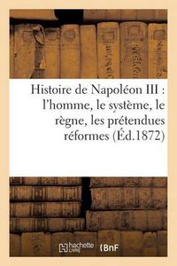 Cover image for Histoire de Napoleon III: l'Homme, Le Systeme, Le Regne, Les Pretendues Reformes, Les Desastres: , Conclusion