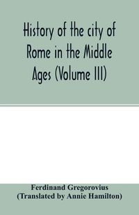 Cover image for History of the city of Rome in the Middle Ages (Volume III)