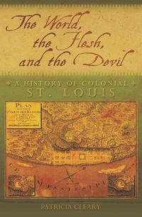 Cover image for The World, the Flesh, and the Devil: A History of Colonial St. Louis