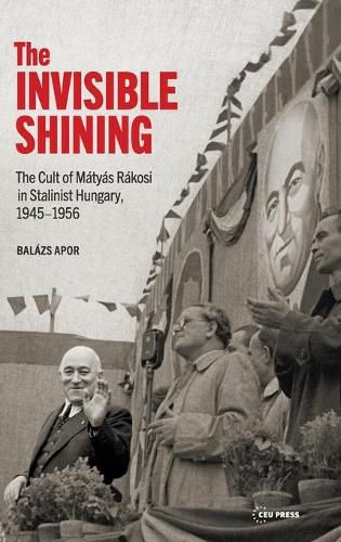 Cover image for The Invisible Shining: The Cult of MaTyas RaKosi in Stalinist Hungary, 19451956