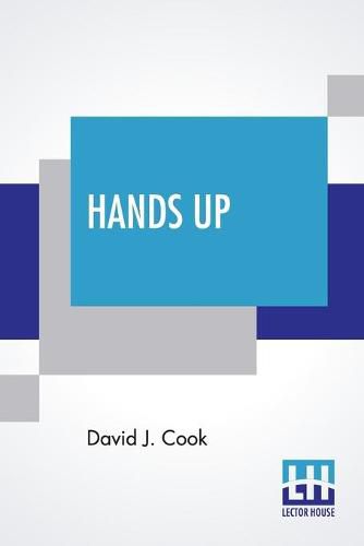 Hands Up: Or, Thirty-Five Years Of Detective Life In The Mountains And On The Plains. Reminiscences By General D. J. Cook, Chief Of The Rocky Mountain Detective Association. Compiled By John W. Cook. A Condensed Criminal History Of The Far West.