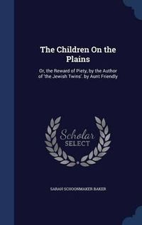 Cover image for The Children on the Plains: Or, the Reward of Piety, by the Author of 'the Jewish Twins'. by Aunt Friendly