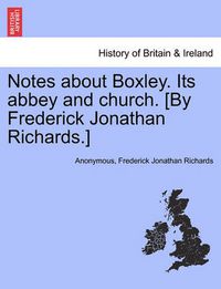 Cover image for Notes about Boxley. Its Abbey and Church. [By Frederick Jonathan Richards.]