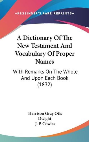 Cover image for A Dictionary Of The New Testament And Vocabulary Of Proper Names: With Remarks On The Whole And Upon Each Book (1832)