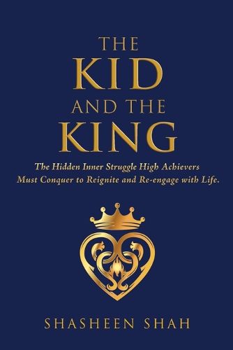 Cover image for The Kid and the King: The Hidden Inner Struggle High Achievers Must Conquer to Reignite and Re-engage with Life.