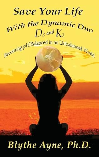 Cover image for Save Your Life with the Dynamic Duo D3 and K2: How to Be pH Balanced in an Unbalanced World