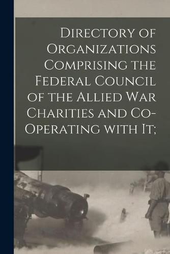 Cover image for Directory of Organizations Comprising the Federal Council of the Allied War Charities and Co-operating With It;