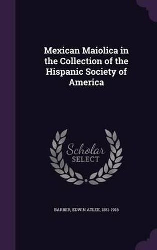 Cover image for Mexican Maiolica in the Collection of the Hispanic Society of America